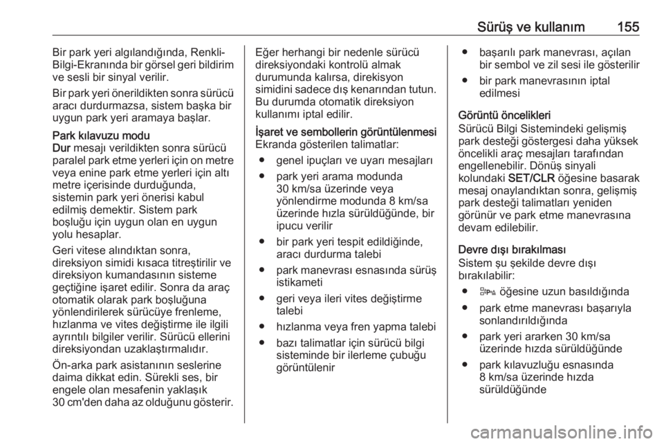 OPEL ADAM 2017.5  Sürücü El Kitabı (in Turkish) Sürüş ve kullanım155Bir park yeri algılandığında, Renkli-
Bilgi-Ekranında bir görsel geri bildirim
ve sesli bir sinyal verilir.
Bir park yeri önerildikten sonra sürücü
aracı durdurmazsa