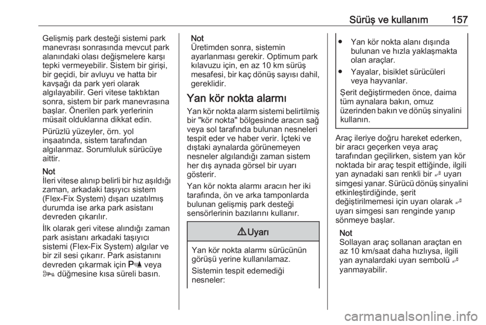 OPEL ADAM 2017.5  Sürücü El Kitabı (in Turkish) Sürüş ve kullanım157Gelişmiş park desteği sistemi park
manevrası sonrasında mevcut park
alanındaki olası değişmelere karşı
tepki vermeyebilir. Sistem bir girişi,
bir geçidi, bir avluy
