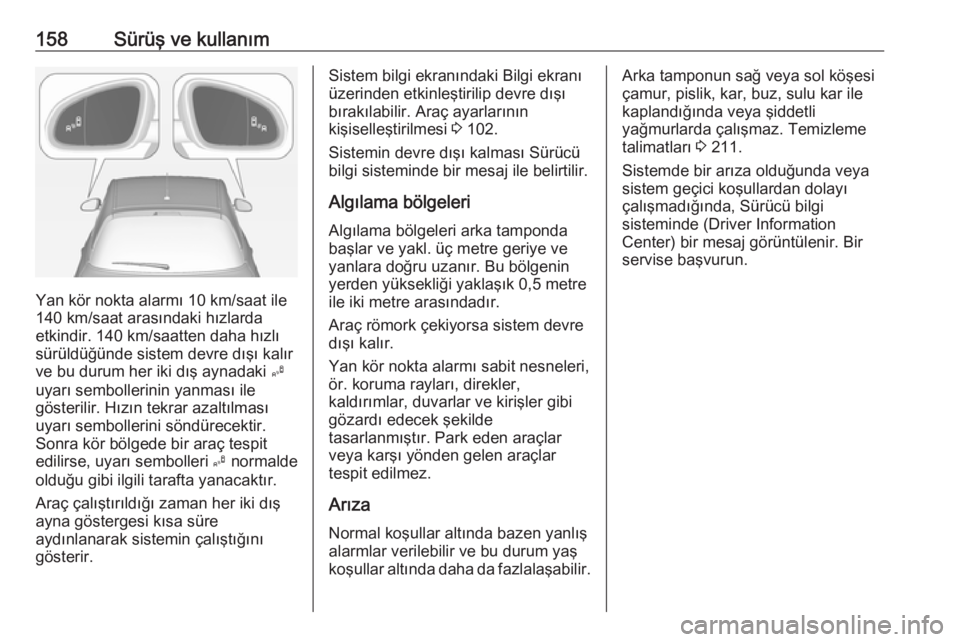 OPEL ADAM 2017.5  Sürücü El Kitabı (in Turkish) 158Sürüş ve kullanım
Yan kör nokta alarmı 10 km/saat ile140 km/saat arasındaki hızlarda
etkindir. 140 km/saatten daha hızlı
sürüldüğünde sistem devre dışı kalır
ve bu durum her iki 