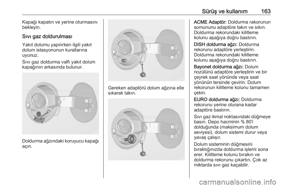 OPEL ADAM 2017.5 Sürücü El Kitabı (in Turkish) Sürüş ve kullanım163Kapağı kapatın ve yerine oturmasını
bekleyin.
Sıvı gaz doldurulması Yakıt dolumu yapılırken ilgili yakıt
dolum istasyonunun kurallarına
uyunuz.
Sıvı gaz doldurma OPEL ADAM 2017.5 Sürücü El Kitabı (in Turkish) Sürüş ve kullanım163Kapağı kapatın ve yerine oturmasını
bekleyin.
Sıvı gaz doldurulması Yakıt dolumu yapılırken ilgili yakıt
dolum istasyonunun kurallarına
uyunuz.
Sıvı gaz doldurma