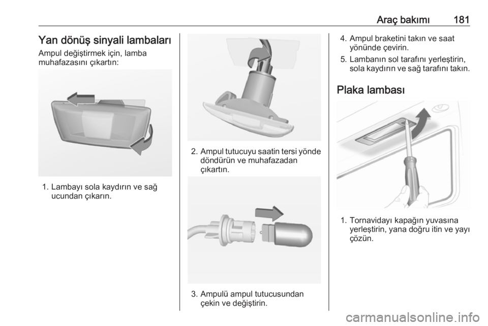 OPEL ADAM 2017.5  Sürücü El Kitabı (in Turkish) Araç bakımı181Yan dönüş sinyali lambaları
Ampul değiştirmek için, lamba
muhafazasını çıkartın:
1. Lambayı sola kaydırın ve sağ ucundan çıkarın.
2.Ampul tutucuyu saatin tersi yön