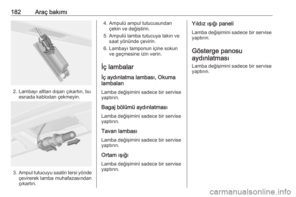 OPEL ADAM 2017.5  Sürücü El Kitabı (in Turkish) 182Araç bakımı
2. Lambayı alttan dışarı çıkartın, buesnada kablodan çekmeyin.
3.Ampul tutucuyu saatin tersi yönde
çevirerek lamba muhafazasından
çıkartın.
4. Ampulü ampul tutucusunda