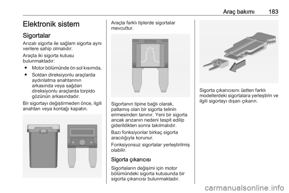 OPEL ADAM 2017.5  Sürücü El Kitabı (in Turkish) Araç bakımı183Elektronik sistem
Sigortalar Arızalı sigorta ile sağlam sigorta aynı
verilere sahip olmalıdır.
Araçta iki sigorta kutusu
bulunmaktadır:
● Motor bölümünde ön sol kısımd