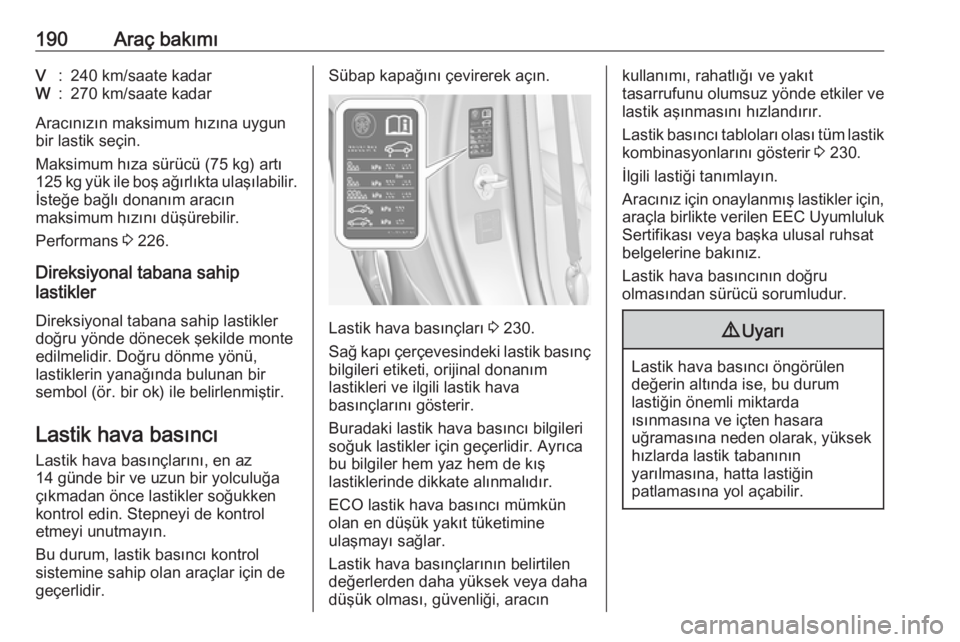 OPEL ADAM 2017.5  Sürücü El Kitabı (in Turkish) 190Araç bakımıV:240 km/saate kadarW:270 km/saate kadar
Aracınızın maksimum hızına uygun
bir lastik seçin.
Maksimum hıza sürücü (75 kg) artı
125 kg yük ile boş ağırlıkta ulaşılabil