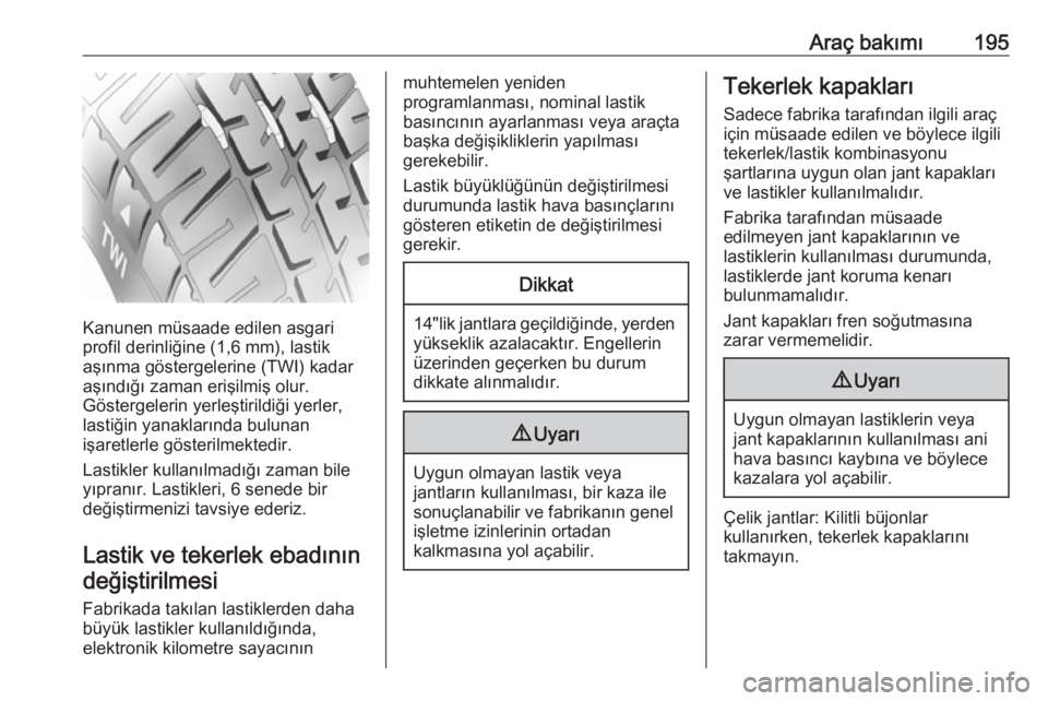 OPEL ADAM 2017.5  Sürücü El Kitabı (in Turkish) Araç bakımı195
Kanunen müsaade edilen asgari
profil derinliğine (1,6 mm), lastik
aşınma göstergelerine (TWI) kadar
aşındığı zaman erişilmiş olur.
Göstergelerin yerleştirildiği yerler