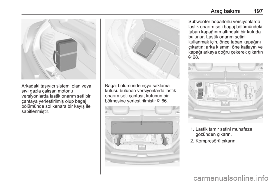 OPEL ADAM 2017.5  Sürücü El Kitabı (in Turkish) Araç bakımı197
Arkadaki taşıyıcı sistemi olan veya
sıvı gazla çalışan motorlu
versiyonlarda lastik onarım seti bir çantaya yerleştirilmiş olup bagaj
bölümünde sol kenara bir kayış