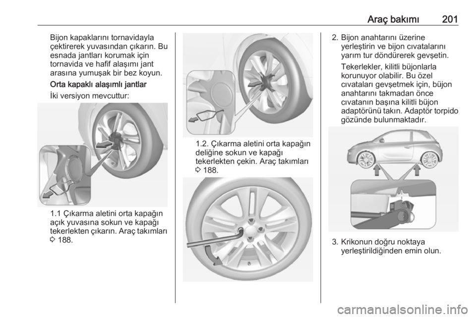 OPEL ADAM 2017.5  Sürücü El Kitabı (in Turkish) Araç bakımı201Bijon kapaklarını tornavidayla
çektirerek yuvasından çıkarın. Bu
esnada jantları korumak için
tornavida ve hafif alaşımı jant
arasına yumuşak bir bez koyun.
Orta kapakl