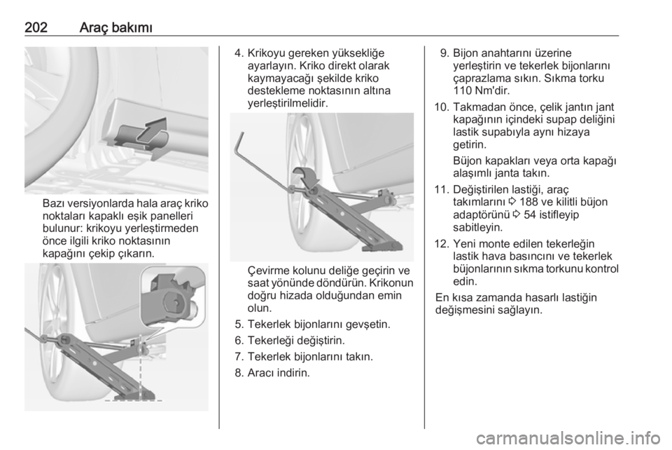 OPEL ADAM 2017.5  Sürücü El Kitabı (in Turkish) 202Araç bakımı
Bazı versiyonlarda hala araç krikonoktaları kapaklı eşik panelleri
bulunur: krikoyu yerleştirmeden
önce ilgili kriko noktasının kapağını çekip çıkarın.
4. Krikoyu ger