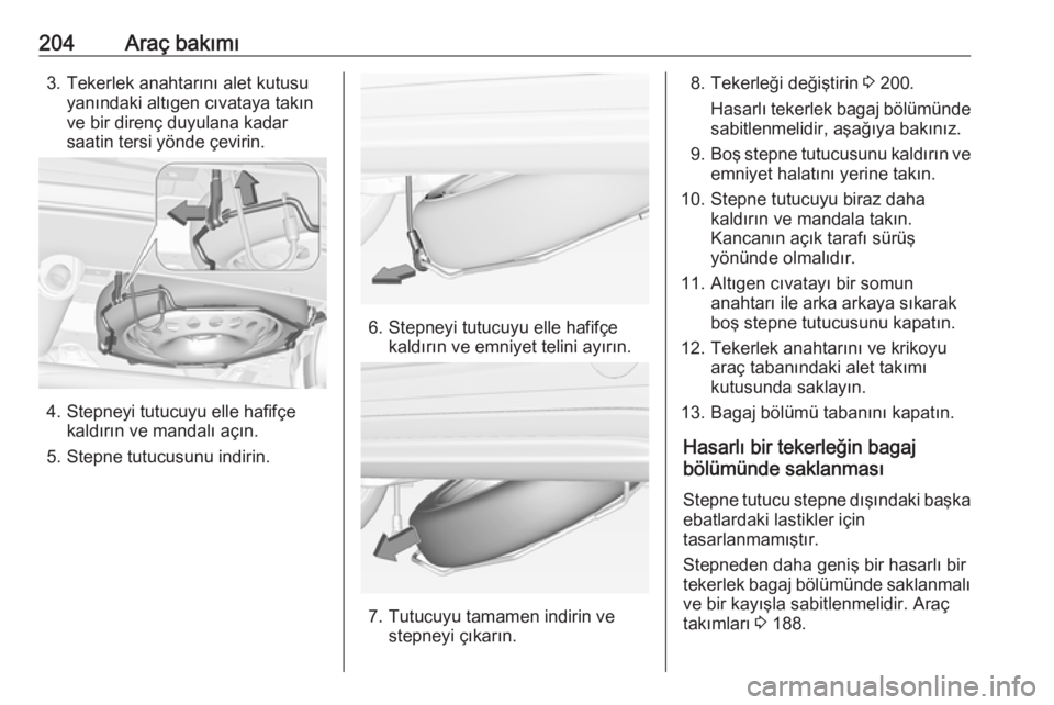 OPEL ADAM 2017.5  Sürücü El Kitabı (in Turkish) 204Araç bakımı3. Tekerlek anahtarını alet kutusuyanındaki altıgen cıvataya takın
ve bir direnç duyulana kadar
saatin tersi yönde çevirin.
4. Stepneyi tutucuyu elle hafifçe kaldırın ve m