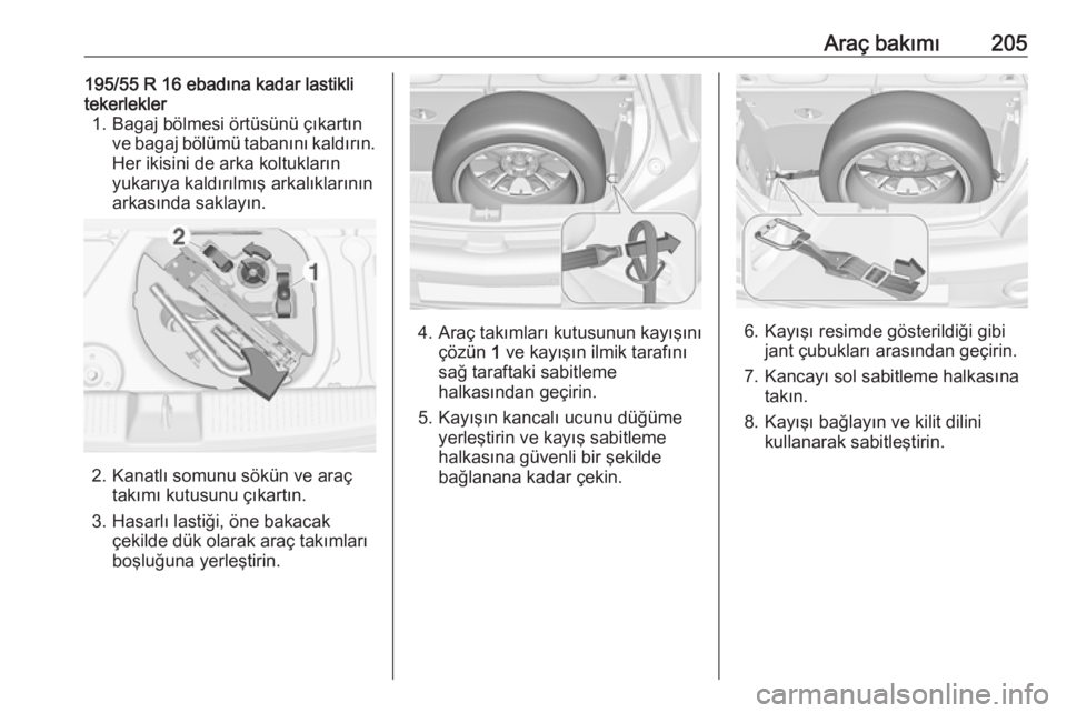 OPEL ADAM 2017.5  Sürücü El Kitabı (in Turkish) Araç bakımı205195/55 R 16 ebadına kadar lastikli
tekerlekler 1. Bagaj bölmesi örtüsünü çıkartın ve bagaj bölümü tabanını kaldırın.Her ikisini de arka koltukların
yukarıya kaldır