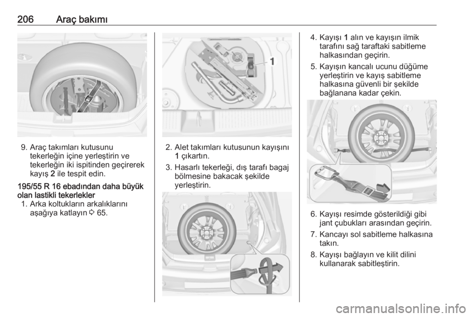 OPEL ADAM 2017.5  Sürücü El Kitabı (in Turkish) 206Araç bakımı
9. Araç takımları kutusunutekerleğin içine yerleştirin ve
tekerleğin iki ispitinden geçirerek
kayış  2 ile tespit edin.
195/55 R 16 ebadından daha büyük
olan lastikli te