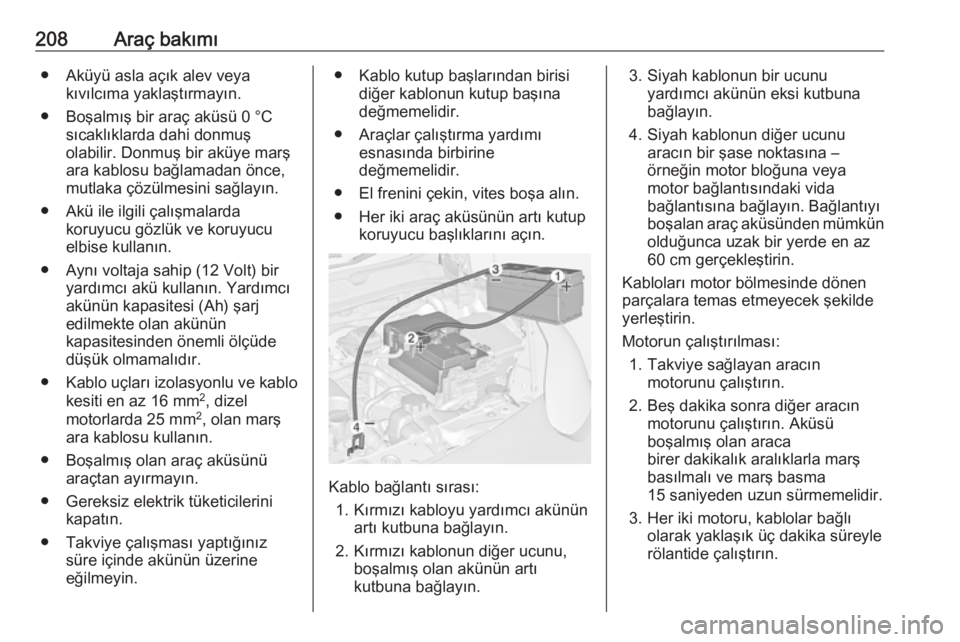 OPEL ADAM 2017.5  Sürücü El Kitabı (in Turkish) 208Araç bakımı● Aküyü asla açık alev veyakıvılcıma yaklaştırmayın.
● Boşalmış bir araç aküsü 0 °C sıcaklıklarda dahi donmuş
olabilir. Donmuş bir aküye marş
ara kablosu ba