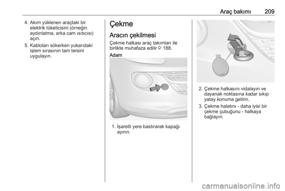 OPEL ADAM 2017.5  Sürücü El Kitabı (in Turkish) Araç bakımı2094. Akım yüklenen araçtaki birelektrik tüketicisini (örneğin
aydınlatma, arka cam ısıtıcısı)
açın.
5. Kabloları sökerken yukarıdaki işlem sırasının tam tersini
uyg