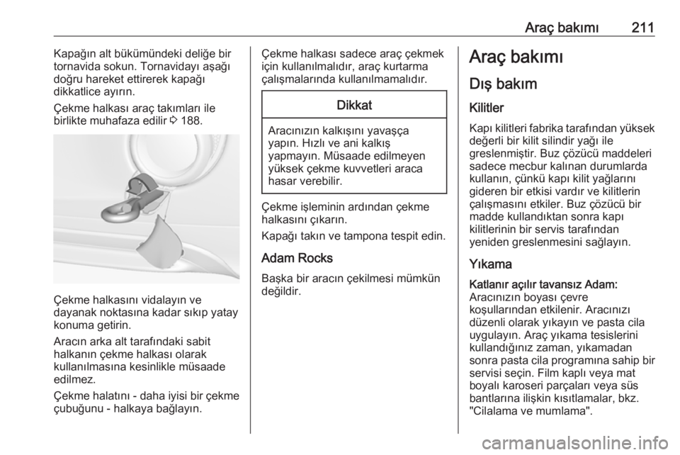 OPEL ADAM 2017.5  Sürücü El Kitabı (in Turkish) Araç bakımı211Kapağın alt bükümündeki deliğe bir
tornavida sokun. Tornavidayı aşağı doğru hareket ettirerek kapağı
dikkatlice ayırın.
Çekme halkası araç takımları ile
birlikte m