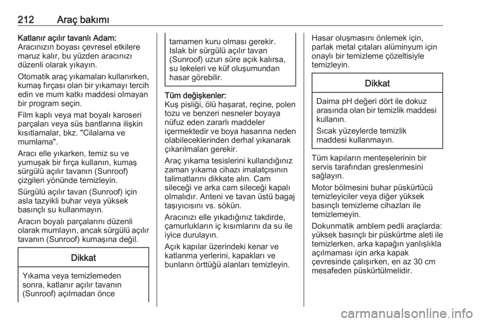 OPEL ADAM 2017.5  Sürücü El Kitabı (in Turkish) 212Araç bakımıKatlanır açılır tavanlı Adam:
Aracınızın boyası çevresel etkilere
maruz kalır, bu yüzden aracınızı
düzenli olarak yıkayın.
Otomatik araç yıkamaları kullanırken, 