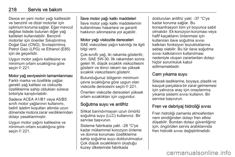 OPEL ADAM 2017.5  Sürücü El Kitabı (in Turkish) 218Servis ve bakımDexos en yeni motor yağı kalitesidir
ve benzinli ve dizel motorlar için
optimum koruma sağlar. Eğer mevcut değilse listede bulunan diğer yağ
kaliteleri kullanılabilir. Benz