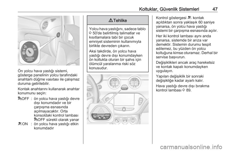 OPEL ADAM 2017.5  Sürücü El Kitabı (in Turkish) Koltuklar, Güvenlik Sistemleri47
Ön yolcu hava yastığı sistemi,
gösterge panelinin yolcu tarafındaki
anahtarlı düğme vasıtası ile çalışmaz
duruma getirilebilir.
Kontak anahtarını kull