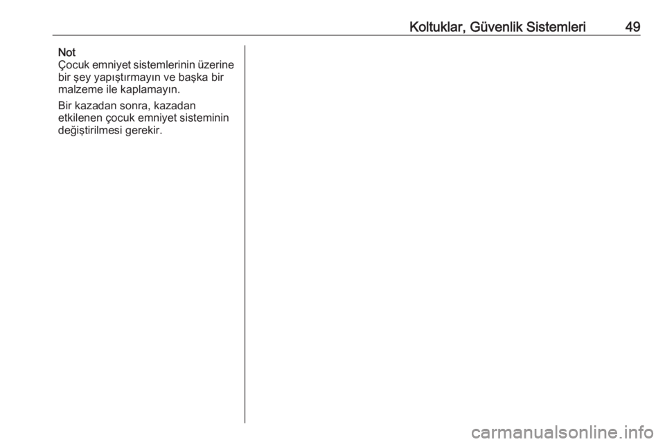 OPEL ADAM 2017.5  Sürücü El Kitabı (in Turkish) Koltuklar, Güvenlik Sistemleri49Not
Çocuk emniyet sistemlerinin üzerine
bir şey yapıştırmayın ve başka bir
malzeme ile kaplamayın.
Bir kazadan sonra, kazadan
etkilenen çocuk emniyet sistemi