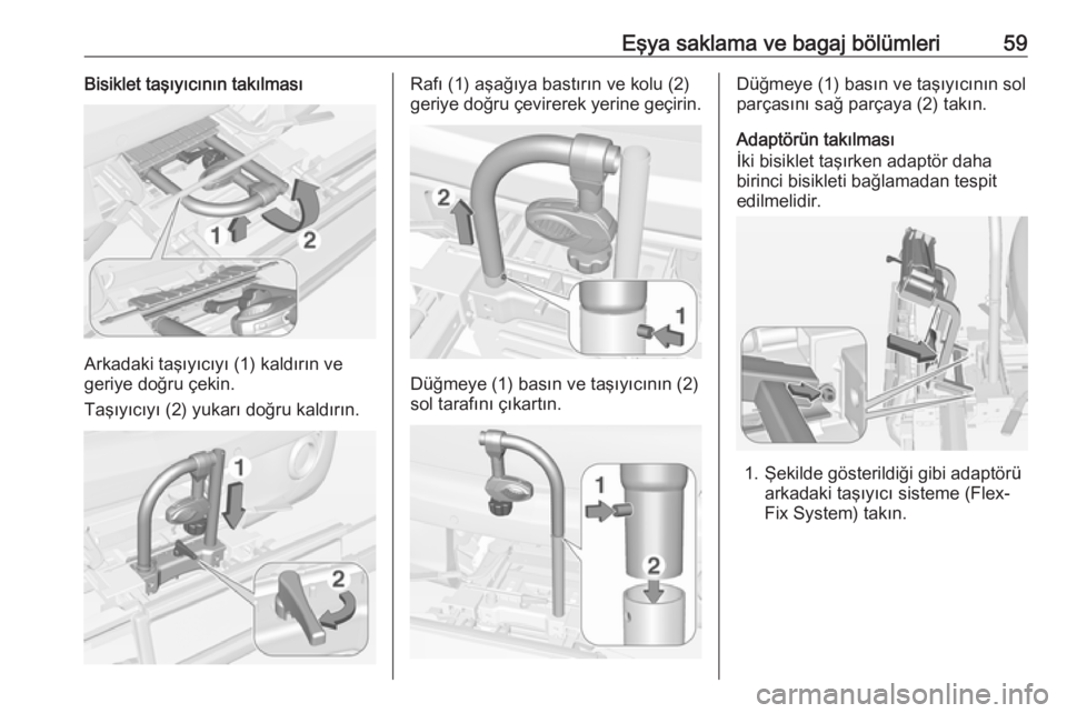 OPEL ADAM 2017.5  Sürücü El Kitabı (in Turkish) Eşya saklama ve bagaj bölümleri59Bisiklet taşıyıcının takılması
Arkadaki taşıyıcıyı (1) kaldırın ve
geriye doğru çekin.
Taşıyıcıyı (2) yukarı doğru kaldırın.
Rafı (1) aşa