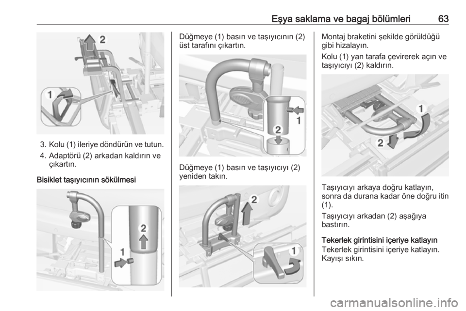 OPEL ADAM 2017.5  Sürücü El Kitabı (in Turkish) Eşya saklama ve bagaj bölümleri63
3.Kolu (1) ileriye döndürün ve tutun.
4. Adaptörü (2) arkadan kaldırın ve çıkartın.
Bisiklet taşıyıcının sökülmesi
Düğmeye (1) basın ve taşıy