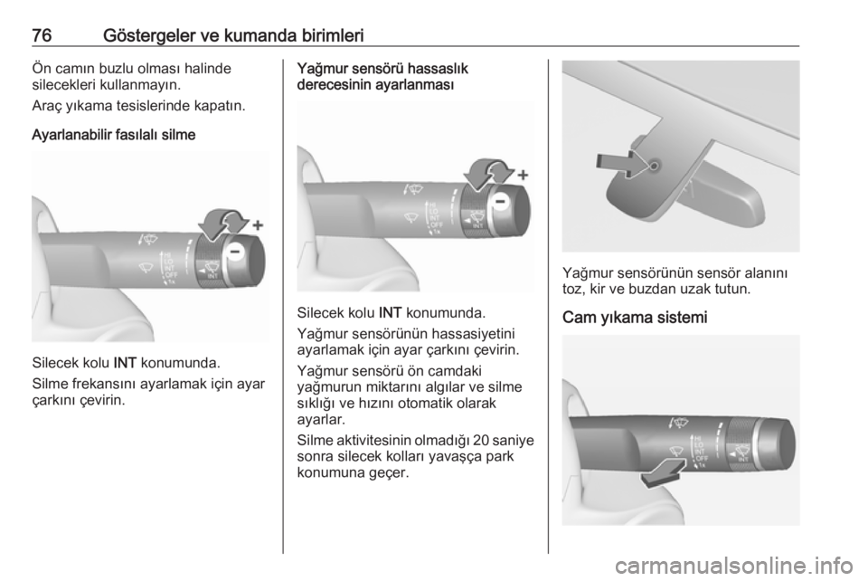 OPEL ADAM 2017.5  Sürücü El Kitabı (in Turkish) 76Göstergeler ve kumanda birimleriÖn camın buzlu olması halinde
silecekleri kullanmayın.
Araç yıkama tesislerinde kapatın.
Ayarlanabilir fasılalı silme
Silecek kolu  INT konumunda.
Silme fre OPEL ADAM 2017.5  Sürücü El Kitabı (in Turkish) 76Göstergeler ve kumanda birimleriÖn camın buzlu olması halinde
silecekleri kullanmayın.
Araç yıkama tesislerinde kapatın.
Ayarlanabilir fasılalı silme
Silecek kolu  INT konumunda.
Silme fre