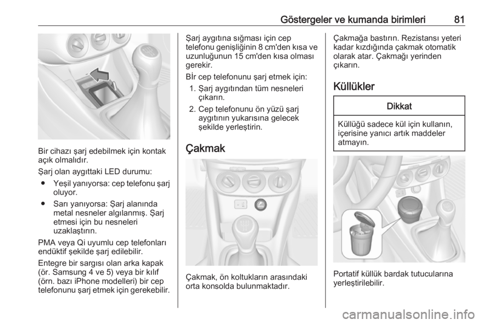 OPEL ADAM 2017.5  Sürücü El Kitabı (in Turkish) Göstergeler ve kumanda birimleri81
Bir cihazı şarj edebilmek için kontak
açık olmalıdır.
Şarj olan aygıttaki LED durumu: ● Yeşil yanıyorsa: cep telefonu şarj
oluyor.
● Sarı yanıyors OPEL ADAM 2017.5  Sürücü El Kitabı (in Turkish) Göstergeler ve kumanda birimleri81
Bir cihazı şarj edebilmek için kontak
açık olmalıdır.
Şarj olan aygıttaki LED durumu: ● Yeşil yanıyorsa: cep telefonu şarj
oluyor.
● Sarı yanıyors