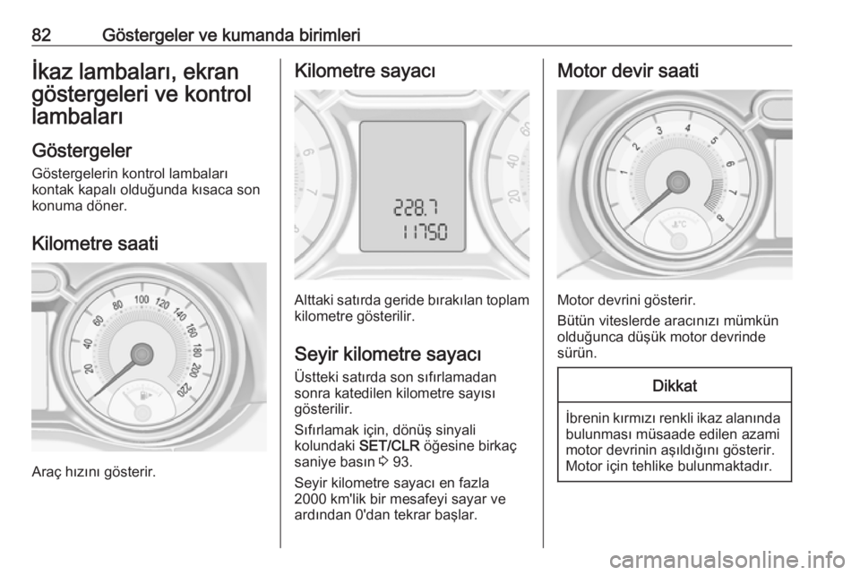 OPEL ADAM 2017.5  Sürücü El Kitabı (in Turkish) 82Göstergeler ve kumanda birimleriİkaz lambaları, ekran
göstergeleri ve kontrol
lambaları
Göstergeler Göstergelerin kontrol lambaları
kontak kapalı olduğunda kısaca son
konuma döner.
Kilom