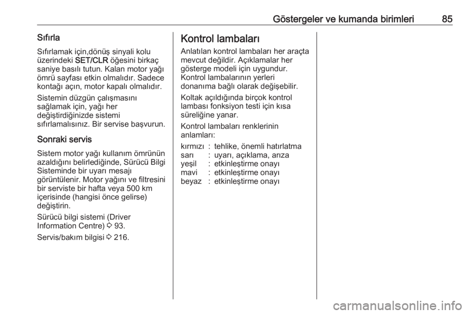 OPEL ADAM 2017.5  Sürücü El Kitabı (in Turkish) Göstergeler ve kumanda birimleri85SıfırlaSıfırlamak için,dönüş sinyali kolu
üzerindeki  SET/CLR öğesini birkaç
saniye basılı tutun. Kalan motor yağı ömrü sayfası etkin olmalıdır.