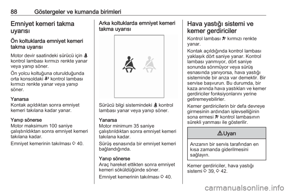 OPEL ADAM 2017.5  Sürücü El Kitabı (in Turkish) 88Göstergeler ve kumanda birimleriEmniyet kemeri takmauyarısı
Ön koltuklarda emniyet kemeri
takma uyarısı
Motor devir saatindeki sürücü için  X
kontrol lambası kırmızı renkte yanar
veya 