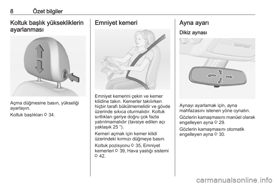 OPEL ADAM 2017.5  Sürücü El Kitabı (in Turkish) 8Özet bilgilerKoltuk başlık yüksekliklerinayarlanması
Açma düğmesine basın, yükseliği
ayarlayın.
Koltuk başlıkları  3 34.
Emniyet kemeri
Emniyet kemerini çekin ve kemer
kilidine takın