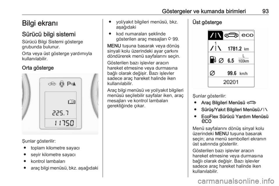 OPEL ADAM 2017.5  Sürücü El Kitabı (in Turkish) Göstergeler ve kumanda birimleri93Bilgi ekranı
Sürücü bilgi sistemi
Sürücü Bilgi Sistemi gösterge
grubunda bulunur.
Orta veya üst gösterge yardımıyla
kullanılabilir.
Orta gösterge
Şunl