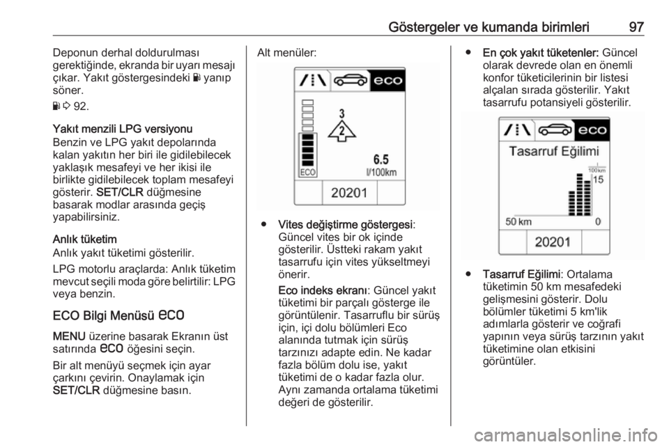OPEL ADAM 2017.5  Sürücü El Kitabı (in Turkish) Göstergeler ve kumanda birimleri97Deponun derhal doldurulması
gerektiğinde, ekranda bir uyarı mesajı
çıkar. Yakıt göstergesindeki  Y yanıp
söner.
Y  3  92.
Yakıt menzili LPG versiyonu
Benz