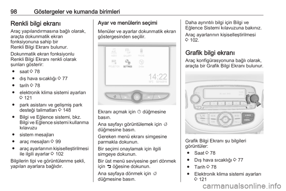 OPEL ADAM 2017.5  Sürücü El Kitabı (in Turkish) 98Göstergeler ve kumanda birimleriRenkli bilgi ekranıAraç yapılandırmasına bağlı olarak,
araçta dokunmatik ekran
fonksiyonuna sahip bir
Renkli Bilgi Ekranı bulunur.
Dokunmatik ekran fonksiyo