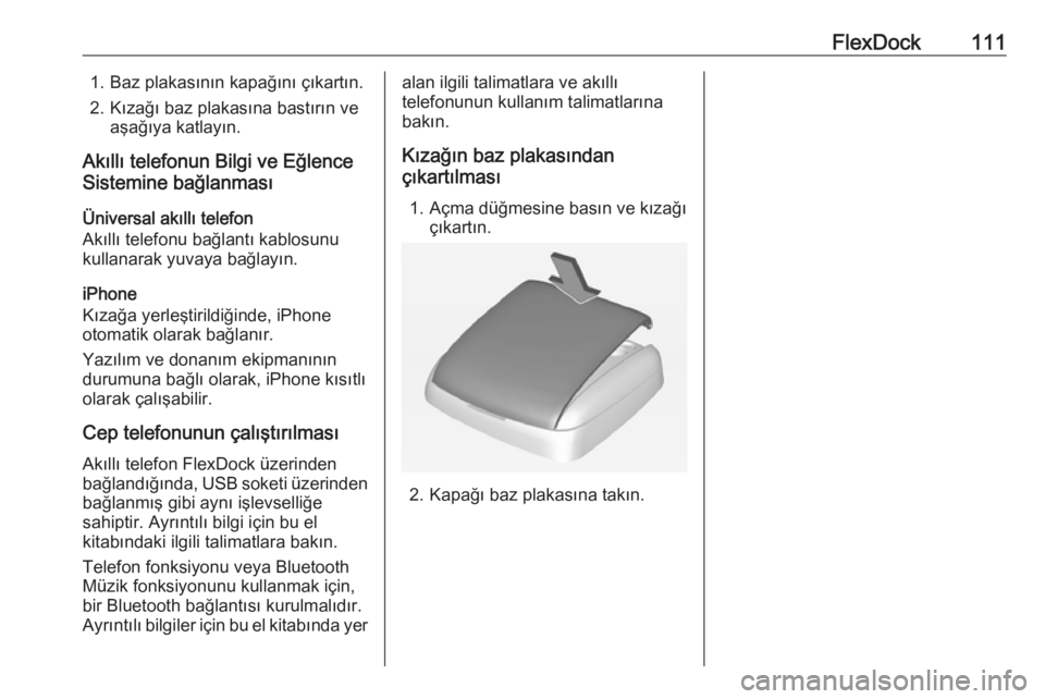 OPEL ADAM 2018  Bilgi ve Eğlence Sistemi Kılavuzu (in Turkish) FlexDock1111. Baz plakasının kapağını çıkartın.
2. Kızağı baz plakasına bastırın ve aşağıya katlayın.
Akıllı telefonun Bilgi ve Eğlence
Sistemine bağlanması
Üniversal akıllı 