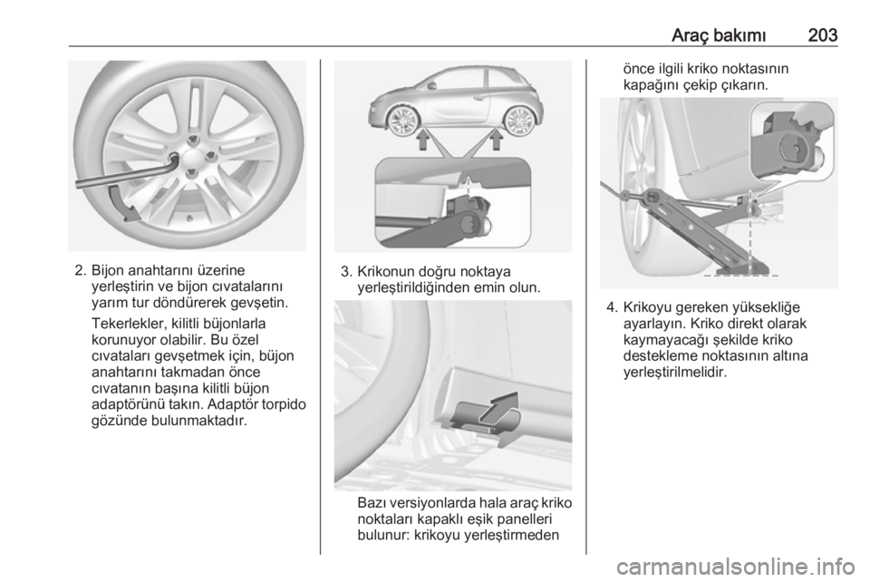 OPEL ADAM 2018 Sürücü El Kitabı (in Turkish) Araç bakımı203
2. Bijon anahtarını üzerineyerleştirin ve bijon cıvatalarını
yarım tur döndürerek gevşetin.
Tekerlekler, kilitli büjonlarla
korunuyor olabilir. Bu özel
cıvataları gev OPEL ADAM 2018 Sürücü El Kitabı (in Turkish) Araç bakımı203
2. Bijon anahtarını üzerineyerleştirin ve bijon cıvatalarını
yarım tur döndürerek gevşetin.
Tekerlekler, kilitli büjonlarla
korunuyor olabilir. Bu özel
cıvataları gev