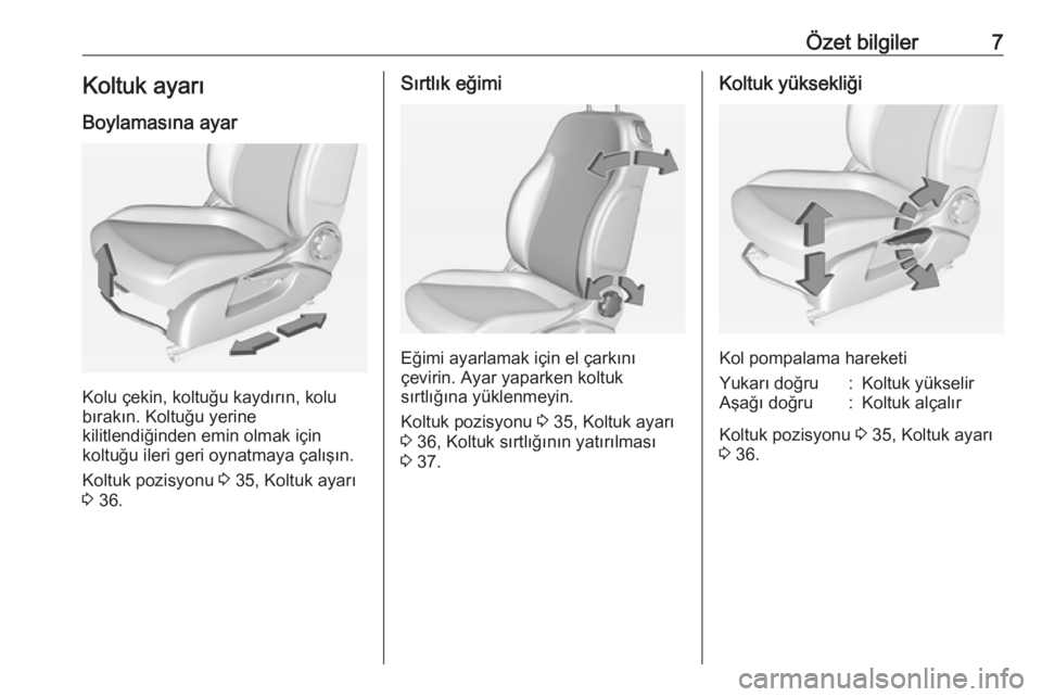 OPEL ADAM 2018  Sürücü El Kitabı (in Turkish) Özet bilgiler7Koltuk ayarı
Boylamasına ayar
Kolu çekin, koltuğu kaydırın, kolu
bırakın. Koltuğu yerine
kilitlendiğinden emin olmak için
koltuğu ileri geri oynatmaya çalışın.
Koltuk po