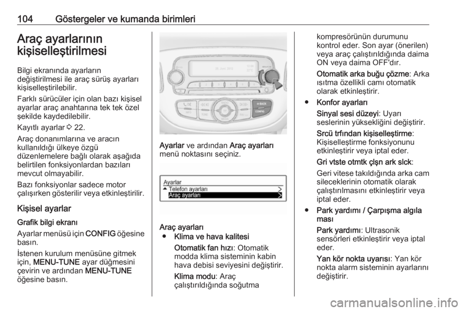 OPEL ADAM 2018.5  Sürücü El Kitabı (in Turkish) 104Göstergeler ve kumanda birimleriAraç ayarlarının
kişiselleştirilmesi
Bilgi ekranında ayarların
değiştirilmesi ile araç sürüş ayarları
kişiselleştirilebilir.
Farklı sürücüler i�