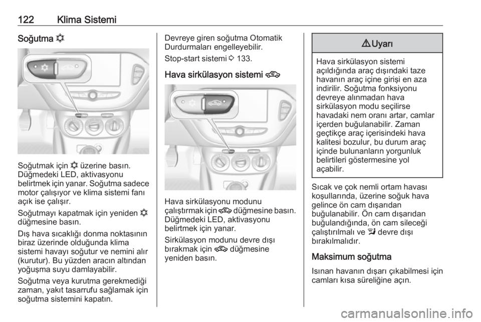 OPEL ADAM 2018.5  Sürücü El Kitabı (in Turkish) 122Klima SistemiSoğutma n
Soğutmak için  n
 üzerine basın.
Düğmedeki LED, aktivasyonu
belirtmek için yanar. Soğutma sadece motor çalışıyor ve klima sistemi fanı
açık ise çalışır.
S