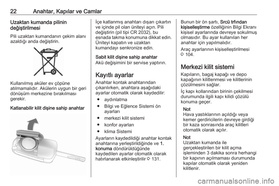 OPEL ADAM 2018.5  Sürücü El Kitabı (in Turkish) 22Anahtar, Kapılar ve CamlarUzaktan kumanda pilinin
değiştirilmesi
Pili uzaktan kumandanın çekim alanı
azaldığı anda değiştirin.
Kullanılmış aküler ev çöpüne
atılmamalıdır. Aküle