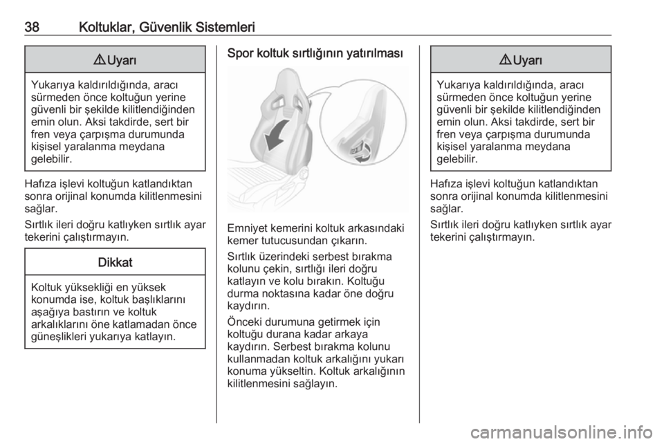 OPEL ADAM 2018.5  Sürücü El Kitabı (in Turkish) 38Koltuklar, Güvenlik Sistemleri9Uyarı
Yukarıya kaldırıldığında, aracı
sürmeden önce koltuğun yerine
güvenli bir şekilde kilitlendiğinden
emin olun. Aksi takdirde, sert bir
fren veya ç