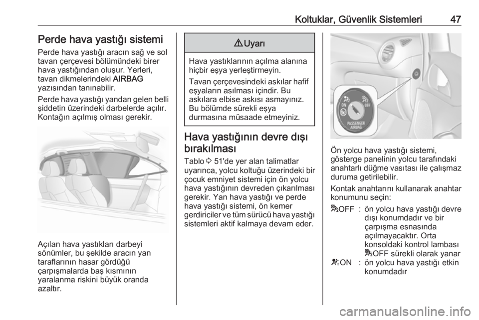 OPEL ADAM 2018.5  Sürücü El Kitabı (in Turkish) Koltuklar, Güvenlik Sistemleri47Perde hava yastığı sistemi
Perde hava yastığı aracın sağ ve sol
tavan çerçevesi bölümündeki birer
hava yastığından oluşur. Yerleri,
tavan dikmelerinde