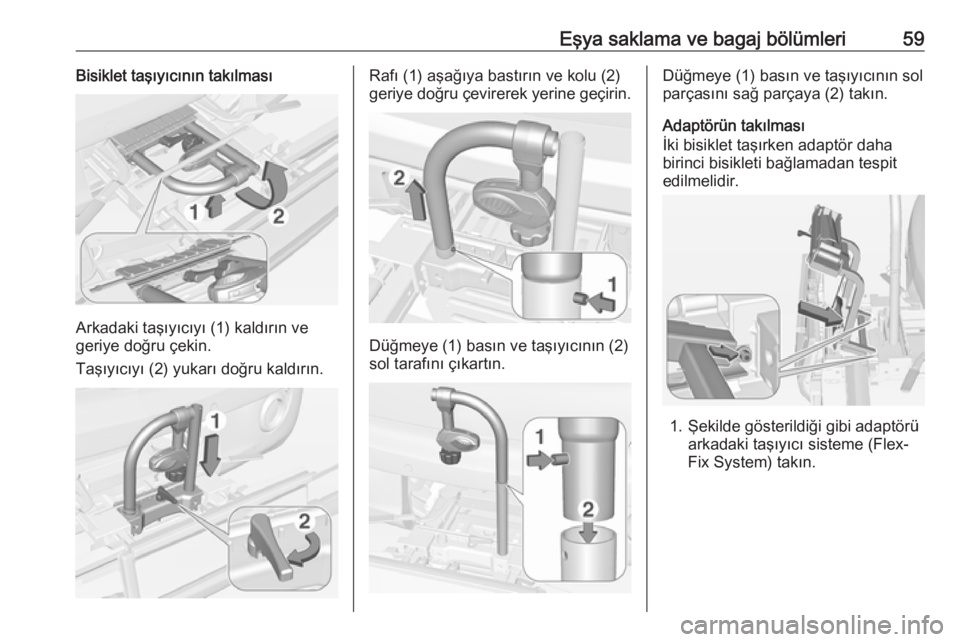 OPEL ADAM 2018.5  Sürücü El Kitabı (in Turkish) Eşya saklama ve bagaj bölümleri59Bisiklet taşıyıcının takılması
Arkadaki taşıyıcıyı (1) kaldırın ve
geriye doğru çekin.
Taşıyıcıyı (2) yukarı doğru kaldırın.
Rafı (1) aşa