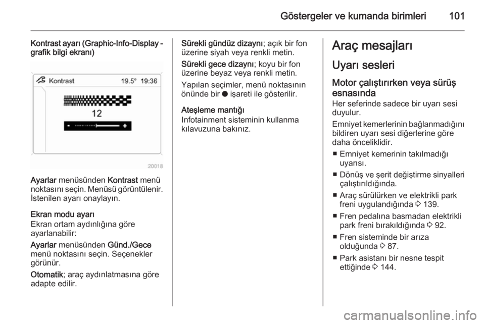 OPEL ANTARA 2014.5  Sürücü El Kitabı (in Turkish) Göstergeler ve kumanda birimleri101
Kontrast ayarı (Graphic-Info-Display  -
grafik bilgi ekranı)
Ayarlar  menüsünden  Kontrast menü
noktasını seçin. Menüsü görüntülenir. İstenilen ayar�