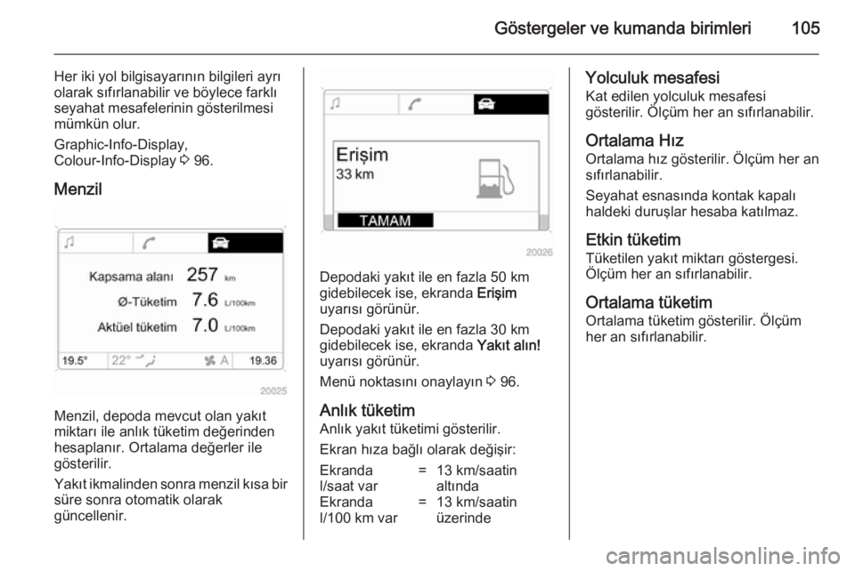 OPEL ANTARA 2014.5  Sürücü El Kitabı (in Turkish) Göstergeler ve kumanda birimleri105
Her iki yol bilgisayarının bilgileri ayrı
olarak sıfırlanabilir ve böylece farklı
seyahat mesafelerinin gösterilmesi mümkün olur.
Graphic-Info-Display,
C