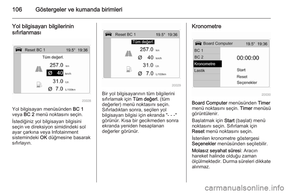 OPEL ANTARA 2014.5  Sürücü El Kitabı (in Turkish) 106Göstergeler ve kumanda birimleri
Yol bilgisayarı bilgilerinin
sıfırlanması
Yol bilgisayarı menüsünden  BC 1
veya  BC 2 menü noktasını seçin.
İstediğiniz yol bilgisayarı bilgisini
se�