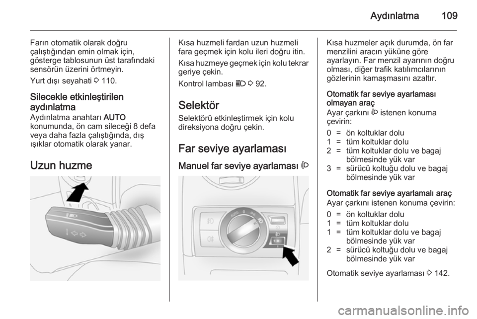 OPEL ANTARA 2014.5  Sürücü El Kitabı (in Turkish) Aydınlatma109
Farın otomatik olarak doğru
çalıştığından emin olmak için,
gösterge tablosunun üst tarafındaki
sensörün üzerini örtmeyin.
Yurt dışı seyahati  3 110.
Silecekle etkinle
