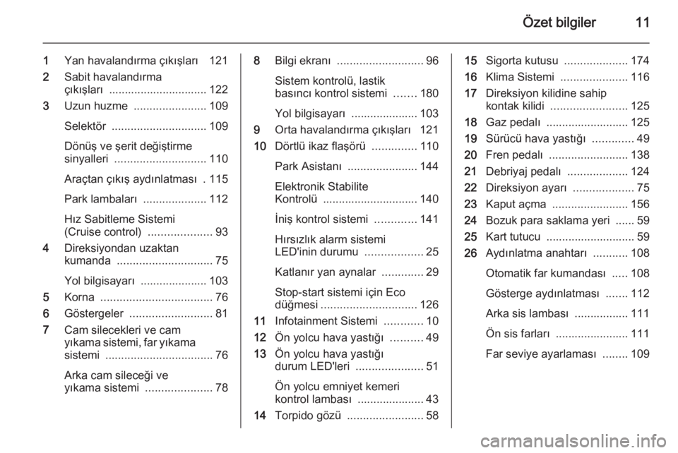 OPEL ANTARA 2014.5  Sürücü El Kitabı (in Turkish) Özet bilgiler11
1Yan havalandırma çıkışları  121
2 Sabit havalandırma
çıkışları  ............................... 122
3 Uzun huzme  ....................... 109
Selektör  .................