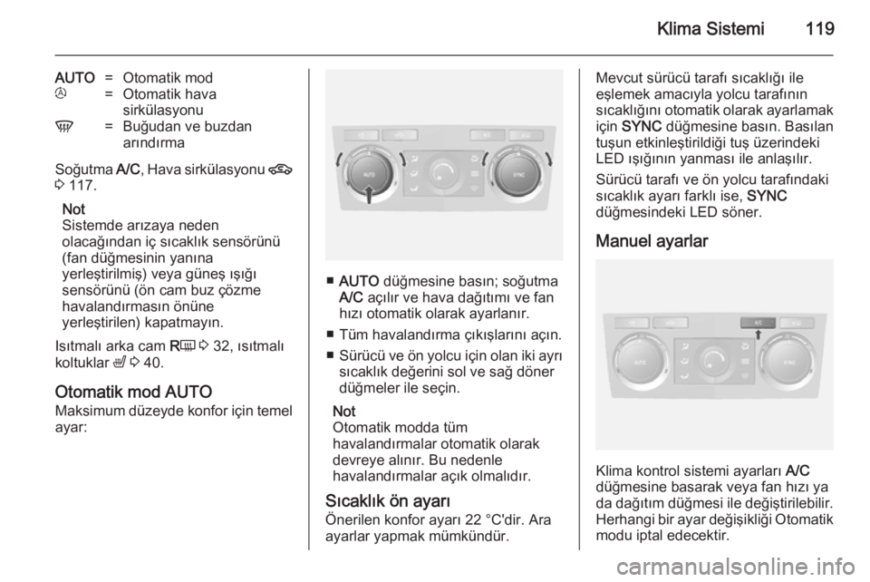 OPEL ANTARA 2014.5  Sürücü El Kitabı (in Turkish) Klima Sistemi119
AUTO=Otomatik modt=Otomatik hava
sirkülasyonuV=Buğudan ve buzdan
arındırma
Soğutma  A/C, Hava sirkülasyonu  4
3  117.
Not
Sistemde arızaya neden
olacağından iç sıcaklık se