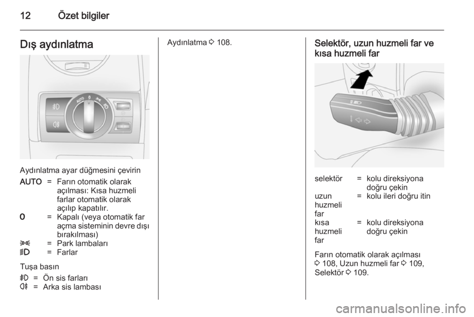 OPEL ANTARA 2014.5  Sürücü El Kitabı (in Turkish) 12Özet bilgilerDış aydınlatma
Aydınlatma ayar düğmesini çevirin
AUTO=Farın otomatik olarak
açılması: Kısa huzmeli
farlar otomatik olarak
açılıp kapatılır.7=Kapalı (veya otomatik far