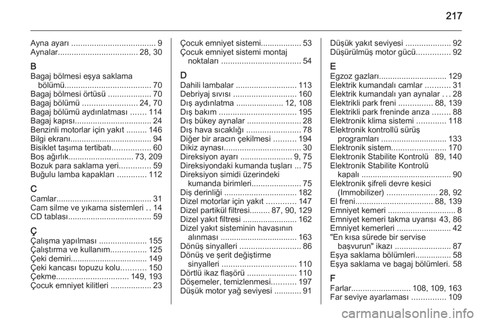 OPEL ANTARA 2014.5  Sürücü El Kitabı (in Turkish) 217
Ayna ayarı ..................................... 9
Aynalar ................................... 28, 30
B Bagaj bölmesi eşya saklama bölümü ...................................... 70
Bagaj böl